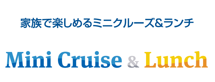 ［Mini Cruise & Lunch］家族で楽しめるミニクルーズ＆ランチ